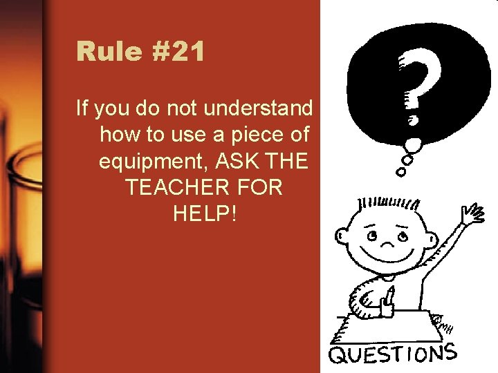 Rule #21 If you do not understand how to use a piece of equipment,