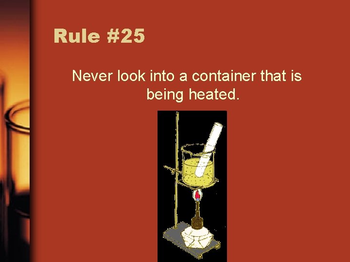 Rule #25 Never look into a container that is being heated. 
