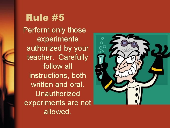 Rule #5 Perform only those experiments authorized by your teacher. Carefully follow all instructions,