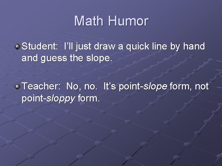 Math Humor Student: I’ll just draw a quick line by hand guess the slope.