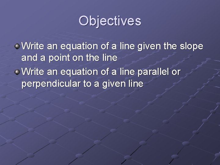 Objectives Write an equation of a line given the slope and a point on Objectives Write an equation of a line given the slope and a point on
