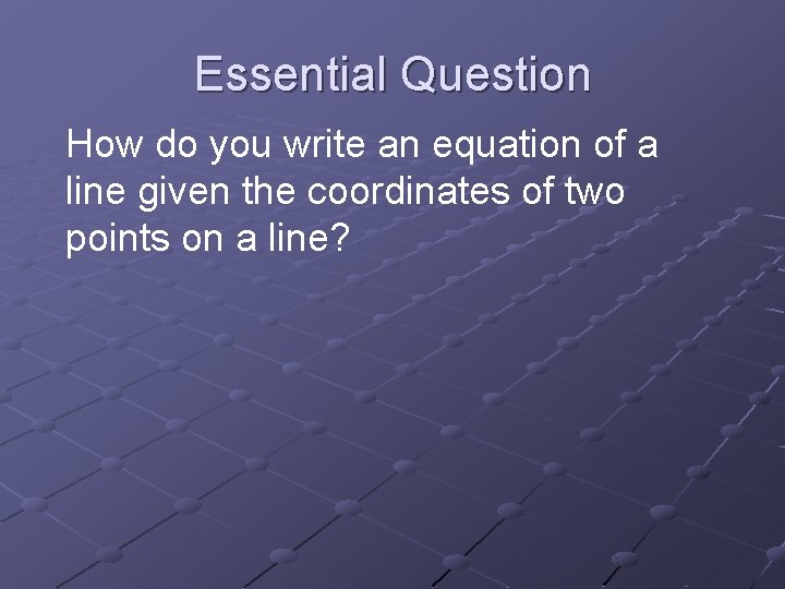 Essential Question How do you write an equation of a line given the coordinates