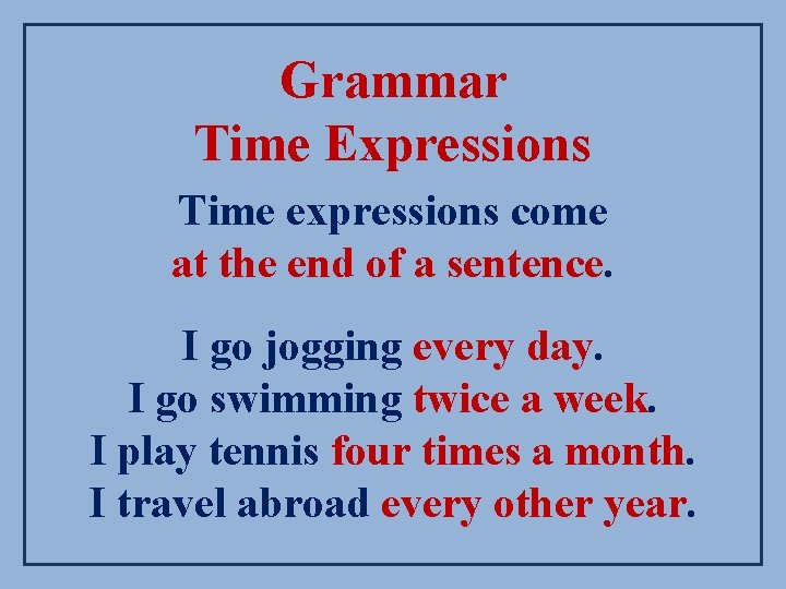 Grammar Time Expressions Time expressions come at the end of a sentence. I go