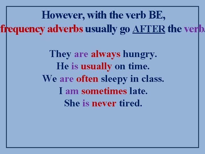 However, with the verb BE, frequency adverbs usually go AFTER the verb. They are