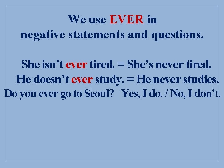 We use EVER in negative statements and questions. She isn’t ever tired. = She’s