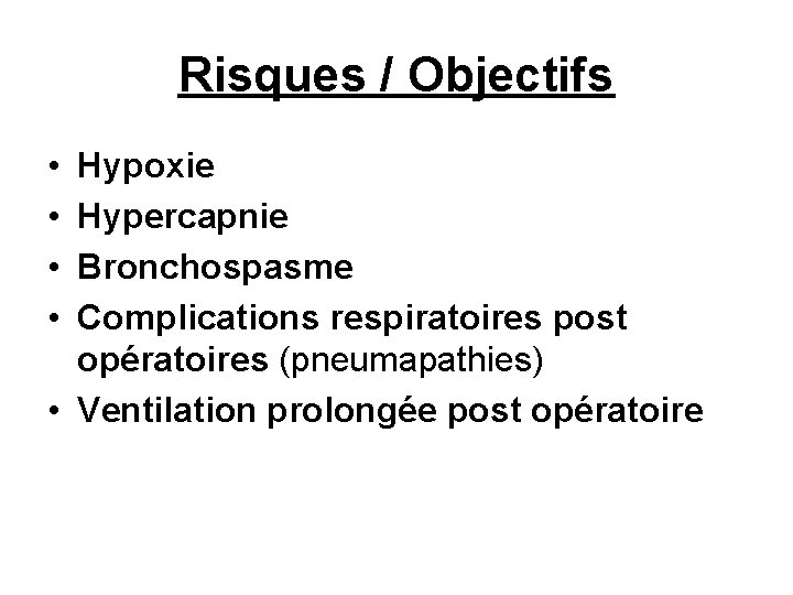 Risques / Objectifs • • Hypoxie Hypercapnie Bronchospasme Complications respiratoires post opératoires (pneumapathies) •