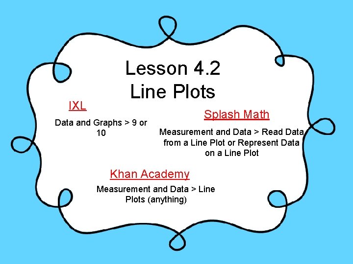 IXL Lesson 4. 2 Line Plots Data and Graphs > 9 or 10 Splash