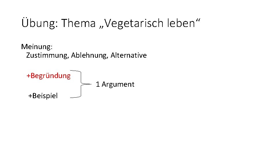 Übung: Thema „Vegetarisch leben“ Meinung: Zustimmung, Ablehnung, Alternative +Begründung +Beispiel 1 Argument 