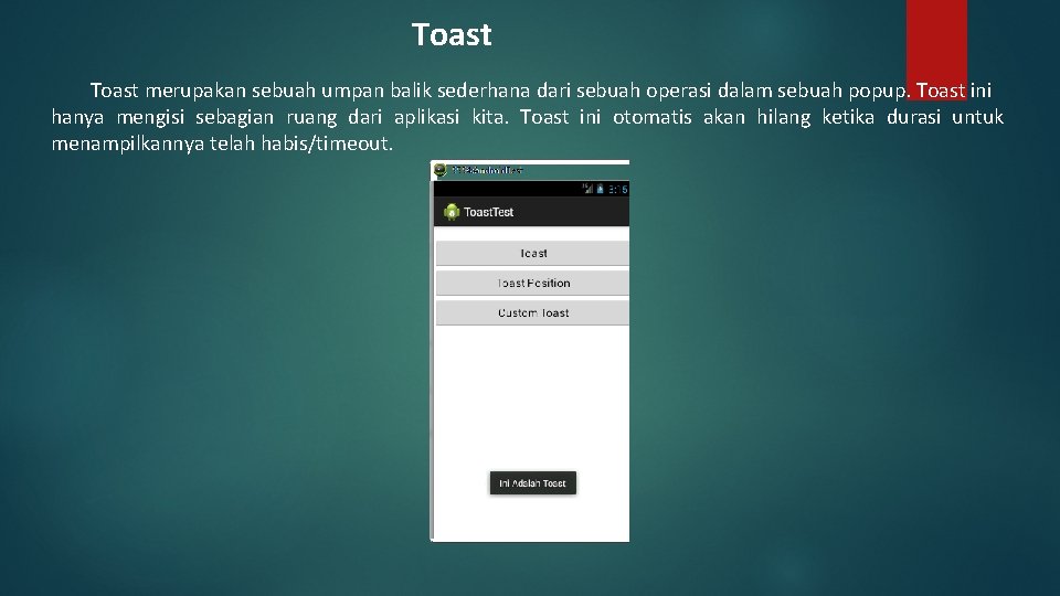 Toast merupakan sebuah umpan balik sederhana dari sebuah operasi dalam sebuah popup. Toast ini