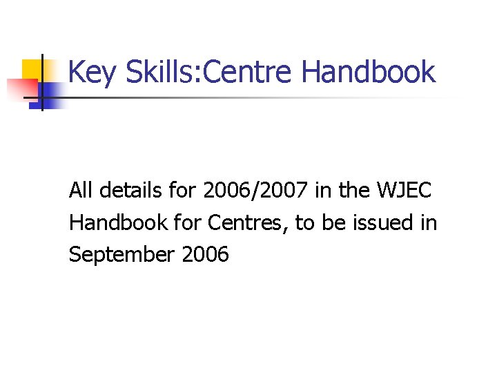 Key Skills: Centre Handbook All details for 2006/2007 in the WJEC Handbook for Centres,