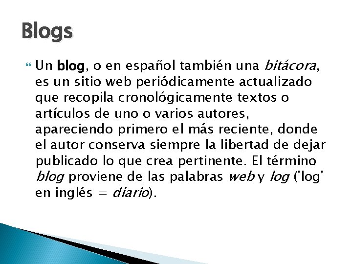 Blogs Un blog, o en español también una bitácora, es un sitio web periódicamente