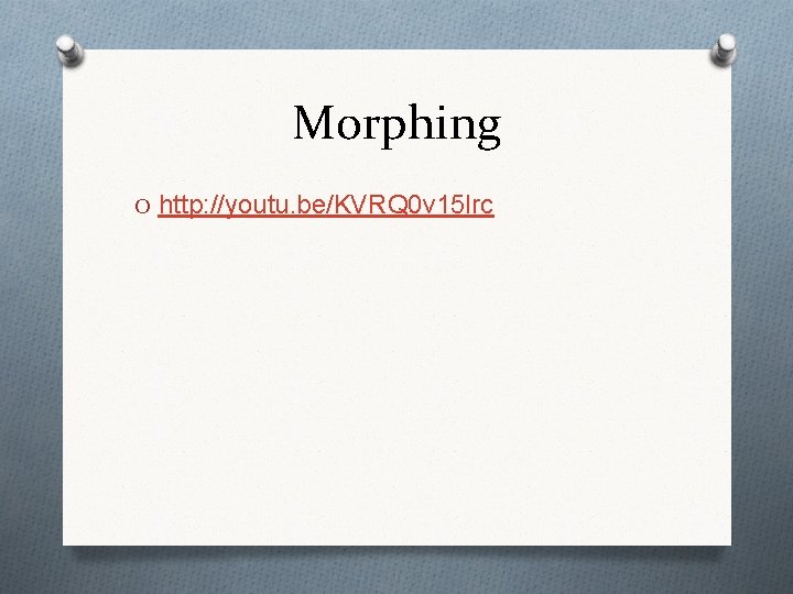 Morphing O http: //youtu. be/KVRQ 0 v 15 lrc 