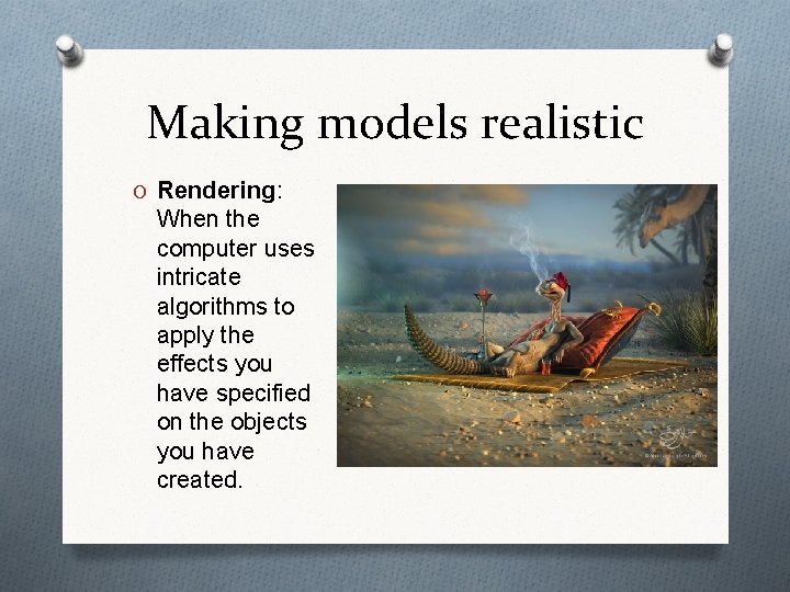 Making models realistic O Rendering: When the computer uses intricate algorithms to apply the