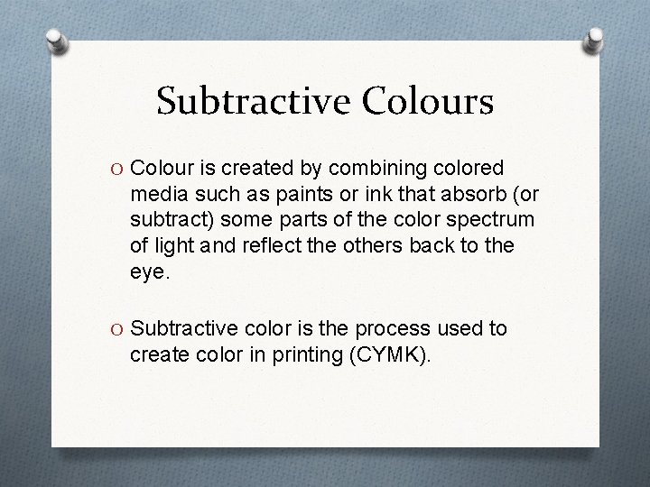 Subtractive Colours O Colour is created by combining colored media such as paints or