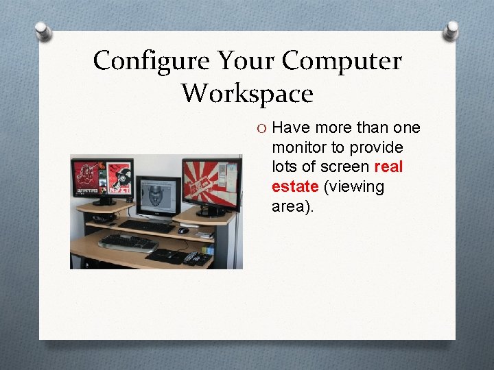 Configure Your Computer Workspace O Have more than one monitor to provide lots of