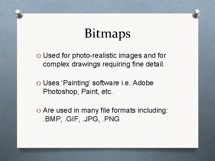 Bitmaps O Used for photo-realistic images and for complex drawings requiring fine detail. O