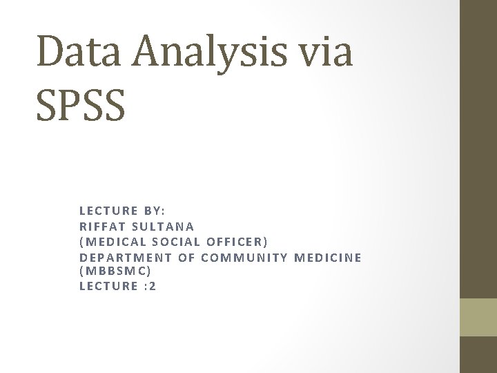 Data Analysis via SPSS LECTURE BY: RIFFAT SULTANA (MEDICAL SOCIAL OFFICER) DEPARTMENT OF COMMUNITY