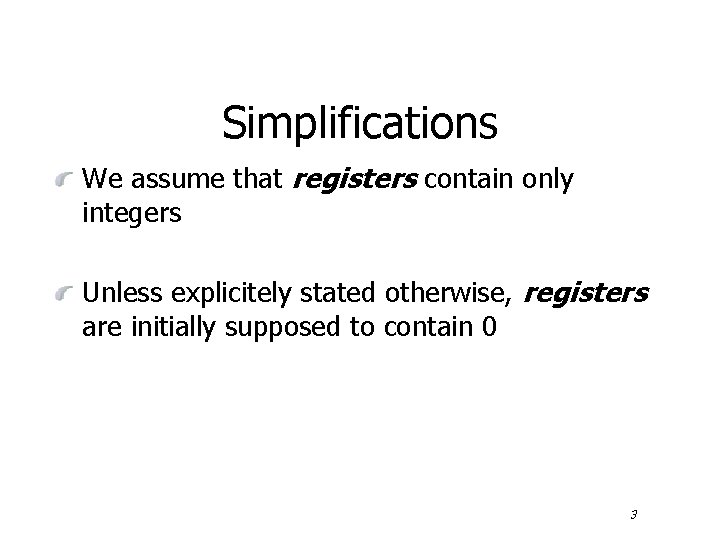 Simplifications We assume that registers contain only integers Unless explicitely stated otherwise, registers are
