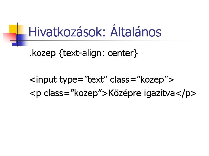 Hivatkozások: Általános. kozep {text-align: center} <input type=”text” class=”kozep”> <p class=”kozep”>Középre igazítva</p> Hivatkozások: Általános. kozep {text-align: center} <input type=”text” class=”kozep”> <p class=”kozep”>Középre igazítva</p>