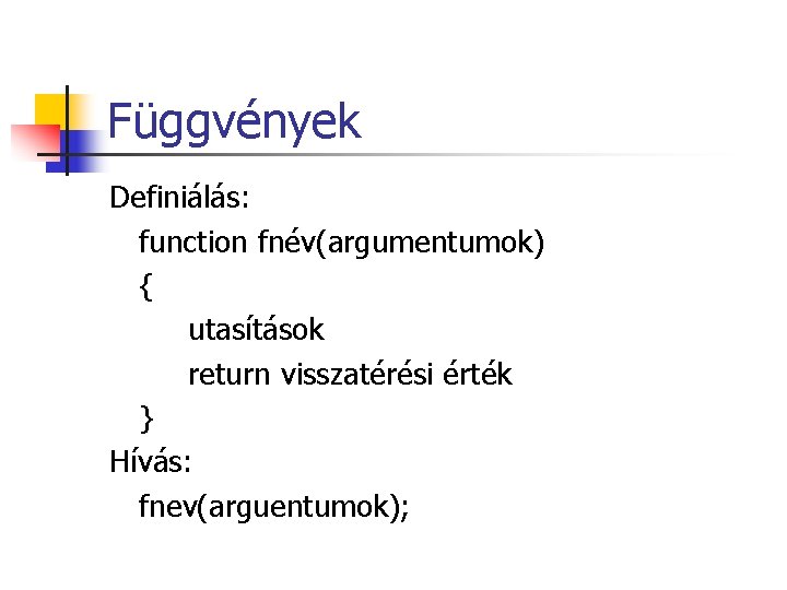 Függvények Definiálás: function fnév(argumentumok) { utasítások return visszatérési érték } Hívás: fnev(arguentumok); Függvények Definiálás: function fnév(argumentumok) { utasítások return visszatérési érték } Hívás: fnev(arguentumok);