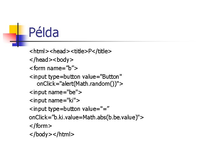 Példa <html><head><title>P</title> </head><body> <form name=”b”> <input type=button value="Button" on. Click="alert(Math. random())"> <input name="be"> <input Példa <html><head><title>P</title> </head><body> <form name=”b”> <input type=button value="Button" on. Click="alert(Math. random())"> <input name="be"> <input