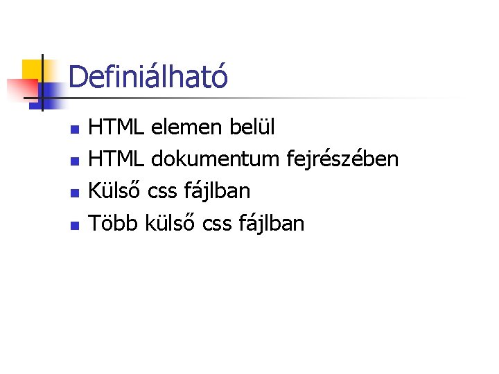 Definiálható n n HTML elemen belül HTML dokumentum fejrészében Külső css fájlban Több külső Definiálható n n HTML elemen belül HTML dokumentum fejrészében Külső css fájlban Több külső
