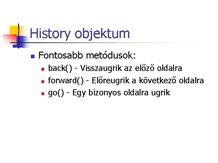 History objektum n Fontosabb metódusok: n n n back() - Visszaugrik az előző oldalra History objektum n Fontosabb metódusok: n n n back() - Visszaugrik az előző oldalra