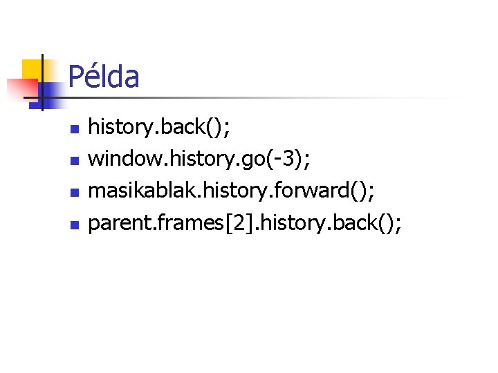 Példa n n history. back(); window. history. go(-3); masikablak. history. forward(); parent. frames[2]. history.