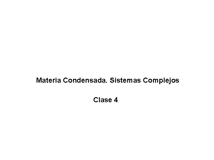 Materia Condensada. Sistemas Complejos Clase 4 