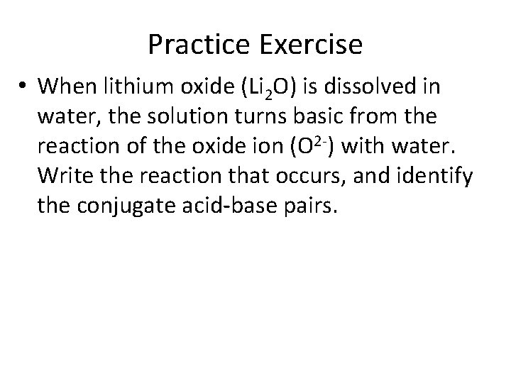 Practice Exercise • When lithium oxide (Li 2 O) is dissolved in water, the