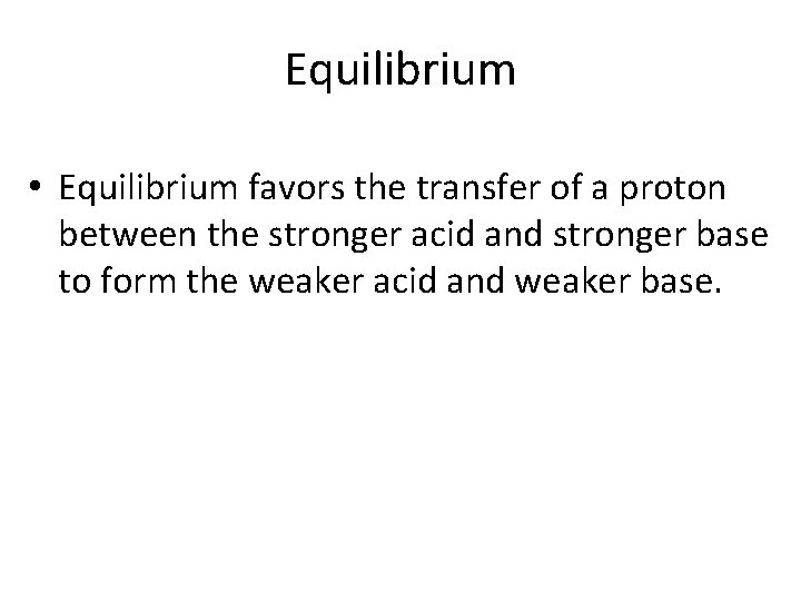 Equilibrium • Equilibrium favors the transfer of a proton between the stronger acid and