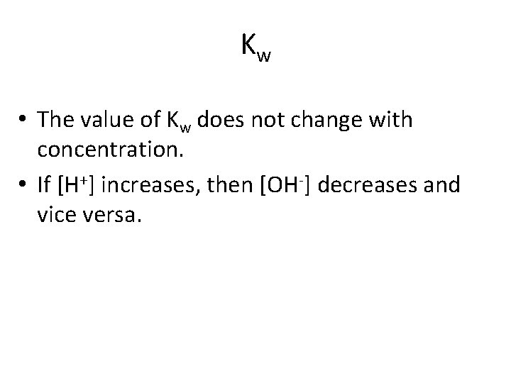 Kw • The value of Kw does not change with concentration. • If [H+]