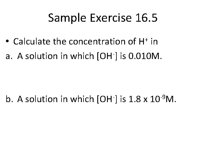 Sample Exercise 16. 5 • Calculate the concentration of H+ in a. A solution