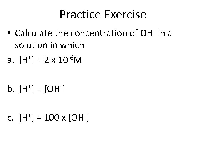 Practice Exercise • Calculate the concentration of OH- in a solution in which a.