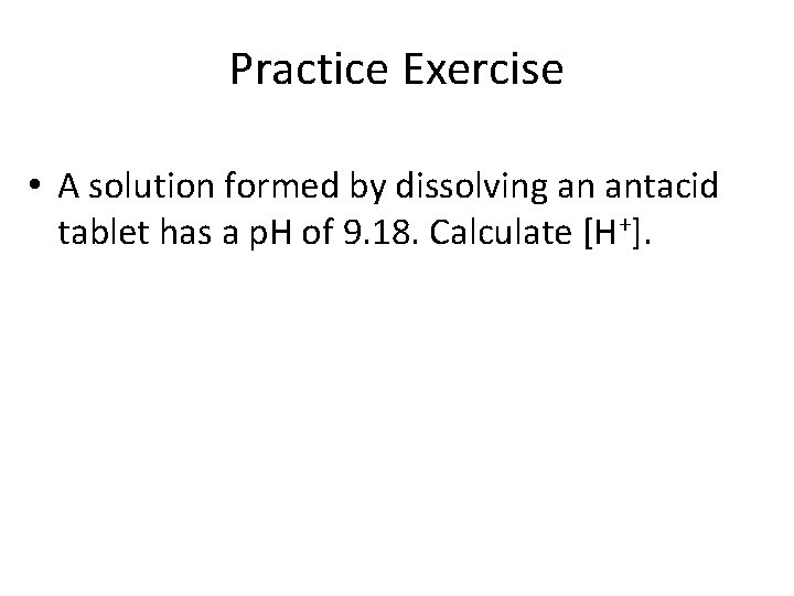 Practice Exercise • A solution formed by dissolving an antacid tablet has a p.