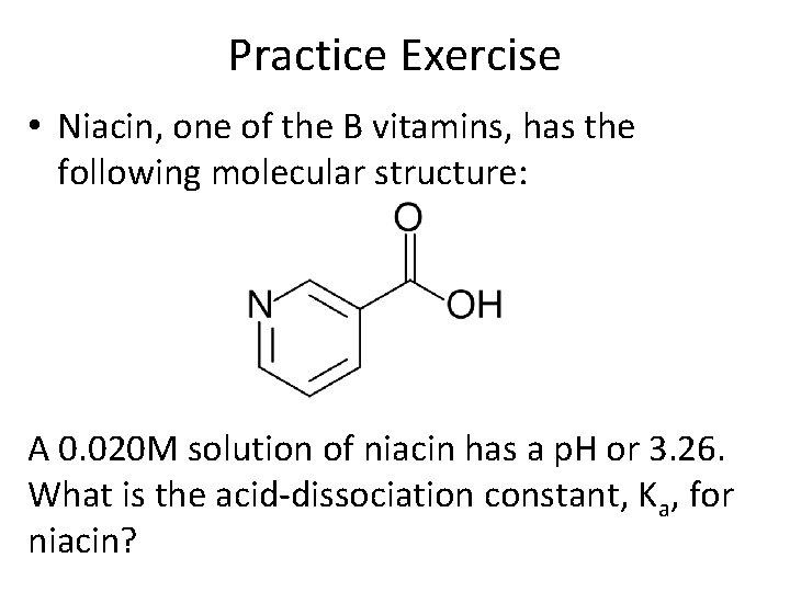 Practice Exercise • Niacin, one of the B vitamins, has the following molecular structure: