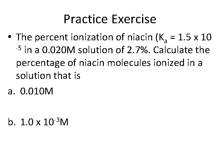 Practice Exercise • The percent ionization of niacin (Ka = 1. 5 x 10