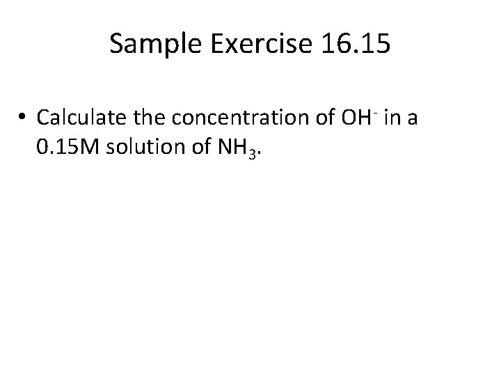 Sample Exercise 16. 15 • Calculate the concentration of OH- in a 0. 15
