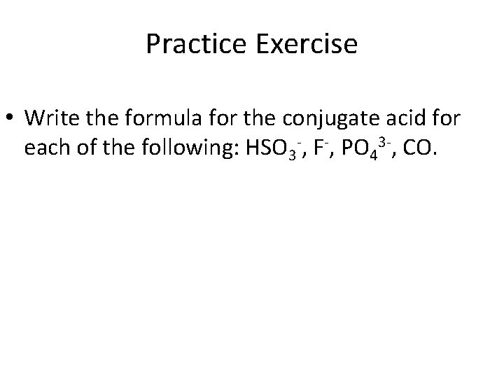 Practice Exercise • Write the formula for the conjugate acid for each of the