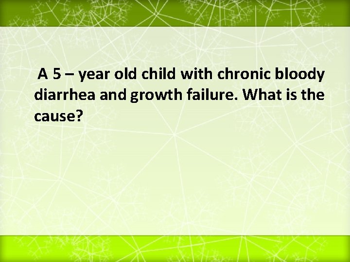A 5 – year old child with chronic bloody diarrhea and growth failure. What