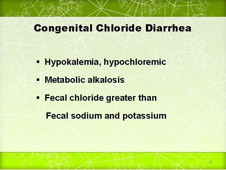 Congenital Chloride Diarrhea Hypokalemia, hypochloremic Metabolic alkalosis Fecal chloride greater than Fecal sodium and