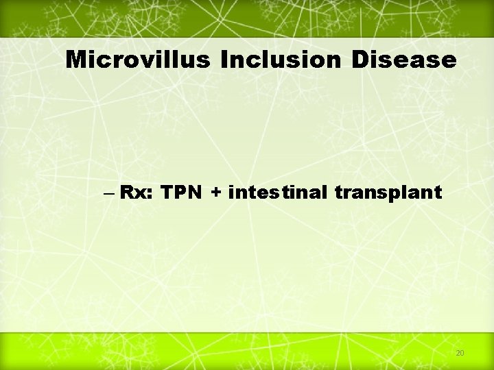 Microvillus Inclusion Disease – Rx: TPN + intestinal transplant 20 