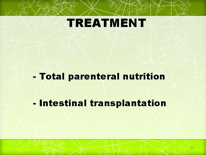 TREATMENT - Total parenteral nutrition - Intestinal transplantation 26 