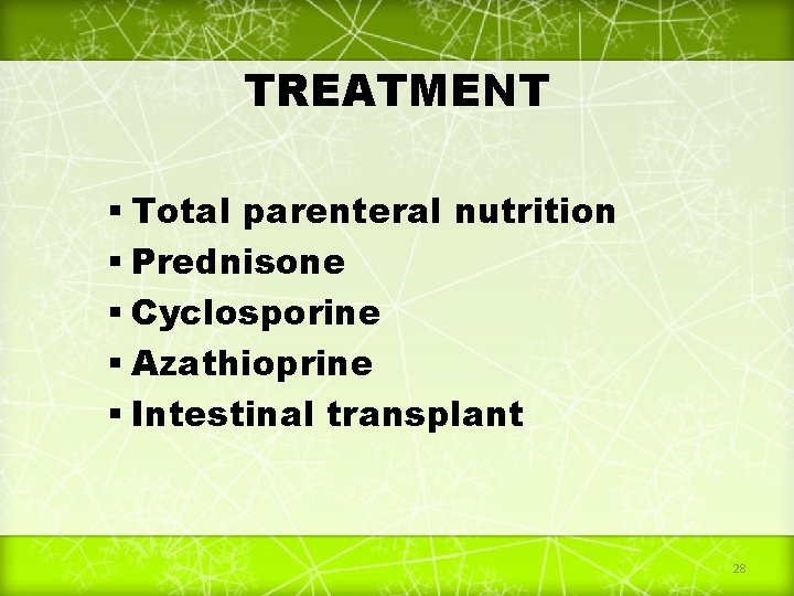 TREATMENT Total parenteral nutrition Prednisone Cyclosporine Azathioprine Intestinal transplant 28 