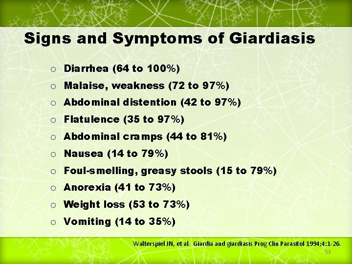 Signs and Symptoms of Giardiasis ¡ Diarrhea (64 to 100%) ¡ Malaise, weakness (72