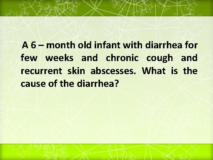 A 6 – month old infant with diarrhea for few weeks and chronic cough