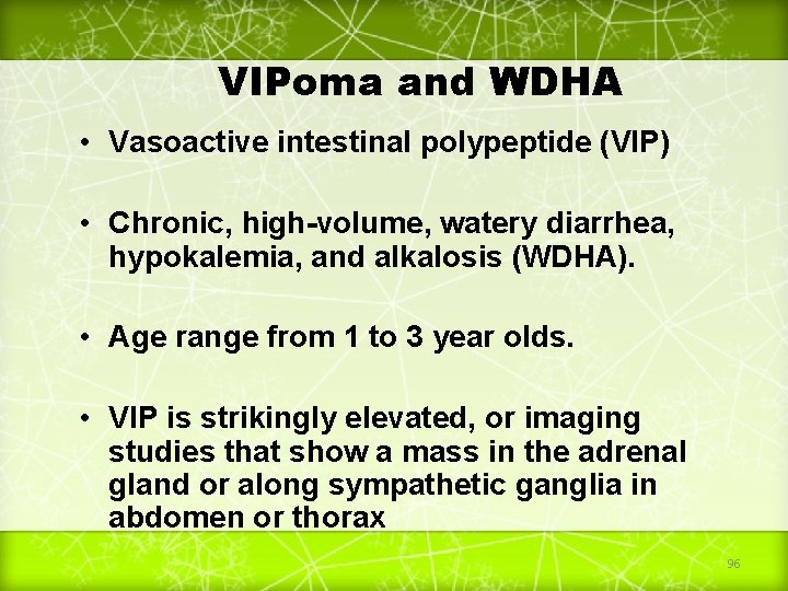 VIPoma and WDHA • Vasoactive intestinal polypeptide (VIP) • Chronic, high-volume, watery diarrhea, hypokalemia,