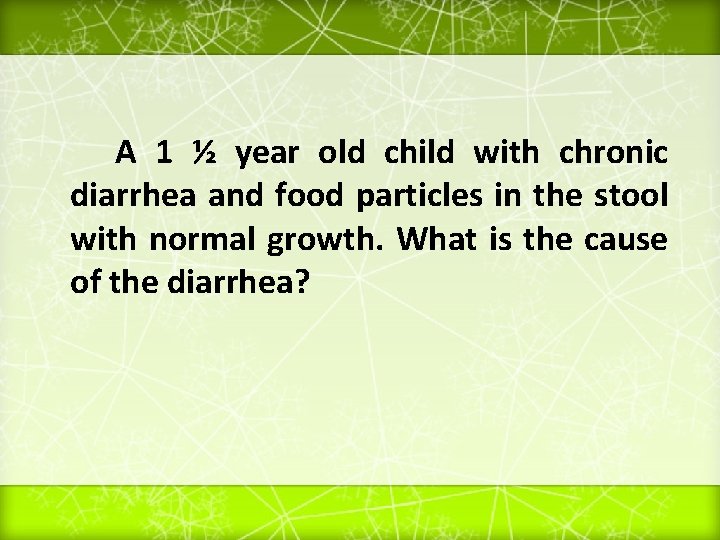 A 1 ½ year old child with chronic diarrhea and food particles in the