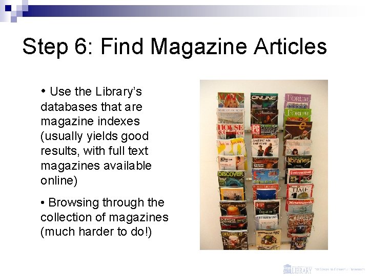 Step 6: Find Magazine Articles • Use the Library’s databases that are magazine indexes