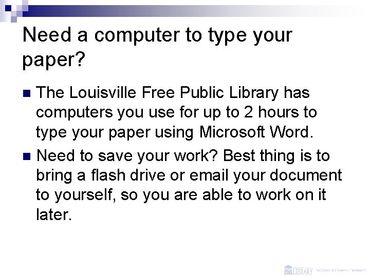 Need a computer to type your paper? The Louisville Free Public Library has computers